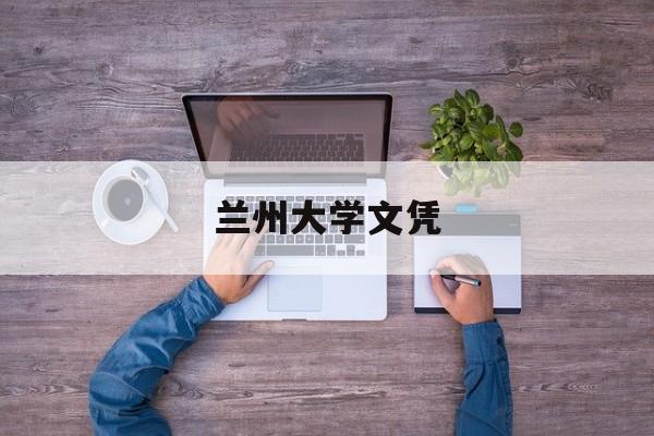 兰州大学文凭(兰州大学学位授予标准)
